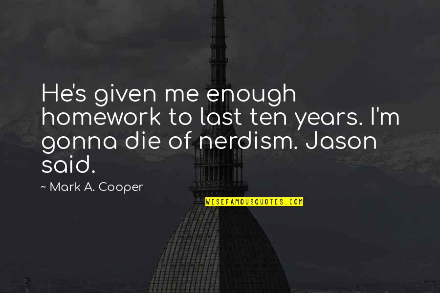 We All Gonna Die Quotes By Mark A. Cooper: He's given me enough homework to last ten