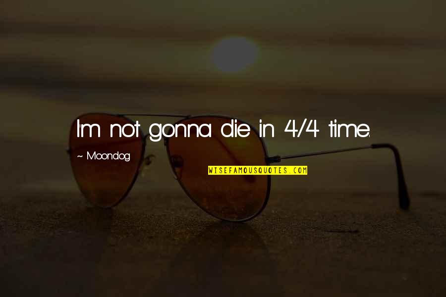 We All Gonna Die Quotes By Moondog: I'm not gonna die in 4/4 time.