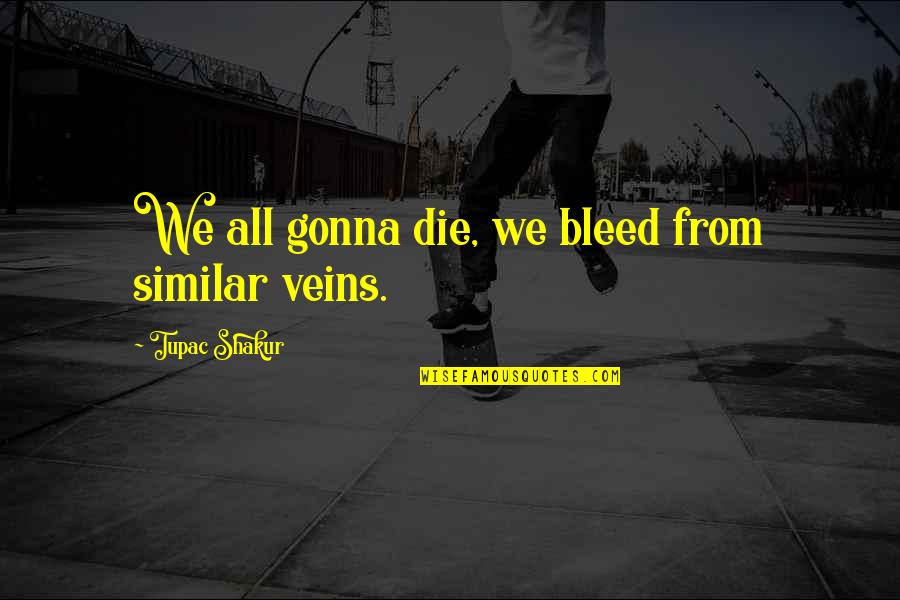 We All Gonna Die Quotes By Tupac Shakur: We all gonna die, we bleed from similar