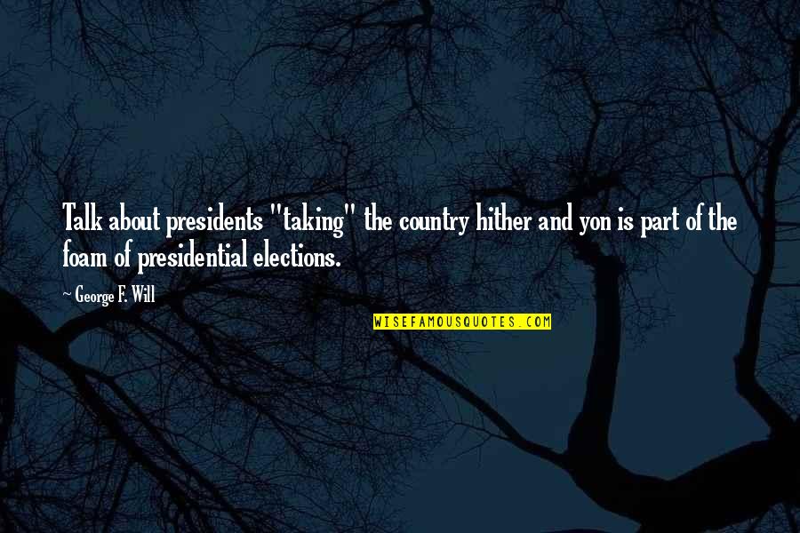 We All Gotta Die Quotes By George F. Will: Talk about presidents "taking" the country hither and