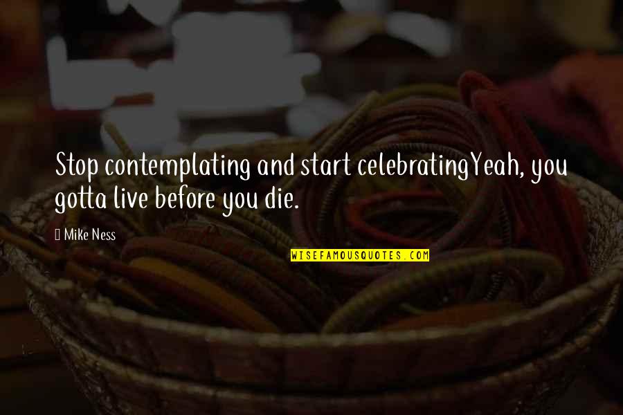 We All Gotta Die Quotes By Mike Ness: Stop contemplating and start celebratingYeah, you gotta live