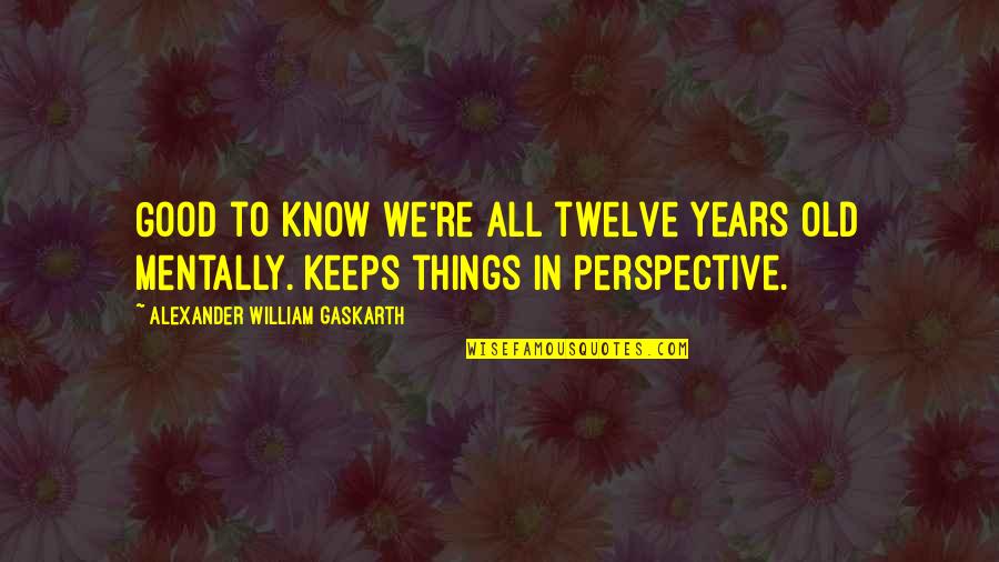 We All Grow Old Quotes By Alexander William Gaskarth: Good to know we're all twelve years old