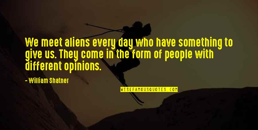 We All Have Different Opinions Quotes By William Shatner: We meet aliens every day who have something