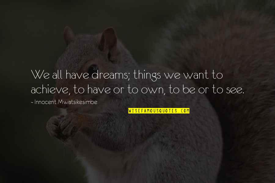 We All Have Dreams Quotes By Innocent Mwatsikesimbe: We all have dreams; things we want to