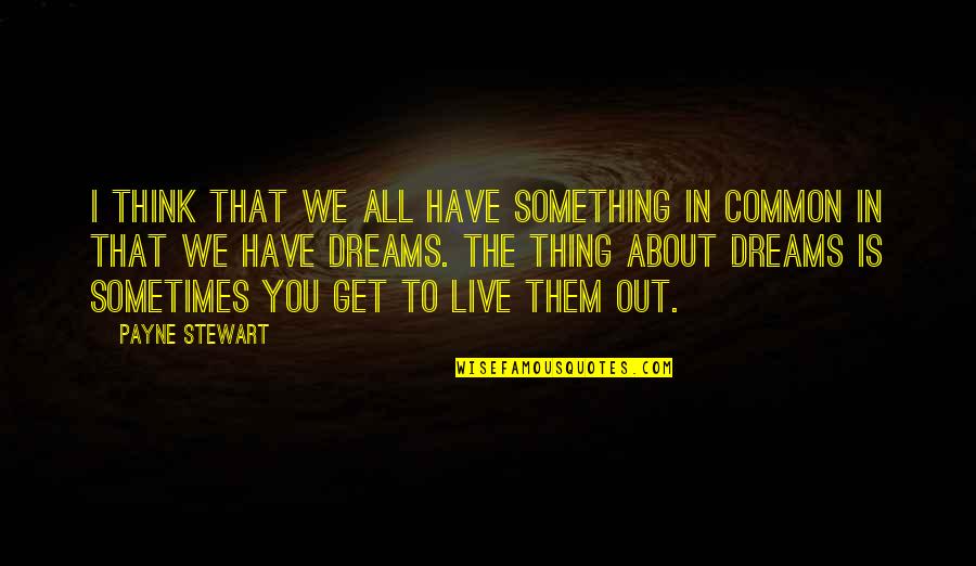 We All Have Dreams Quotes By Payne Stewart: I think that we all have something in