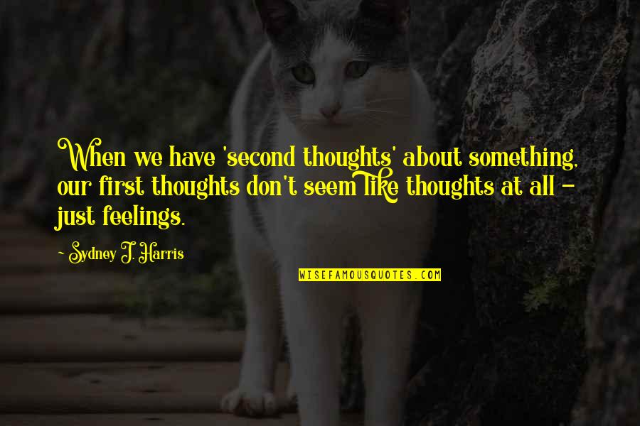 We All Have Feelings Quotes By Sydney J. Harris: When we have 'second thoughts' about something, our