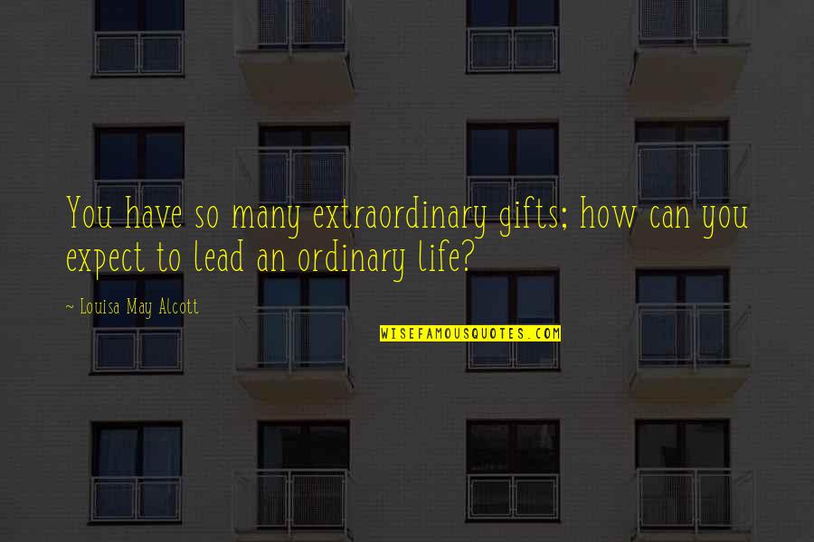 We All Have Gifts Quotes By Louisa May Alcott: You have so many extraordinary gifts; how can