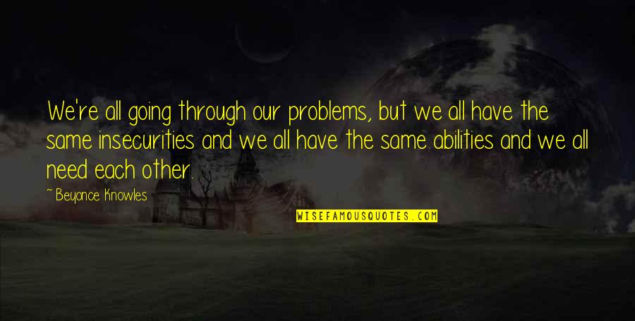 We All Have Insecurities Quotes By Beyonce Knowles: We're all going through our problems, but we