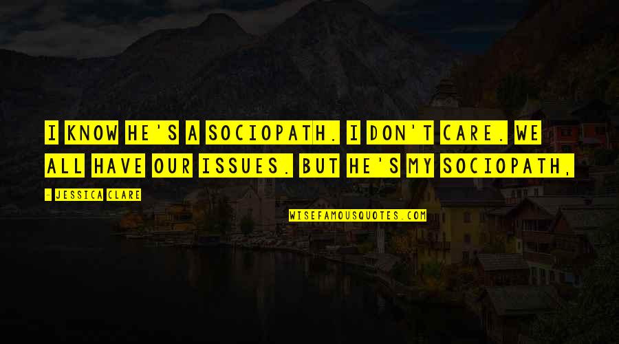 We All Have Issues Quotes By Jessica Clare: I know he's a sociopath. I don't care.