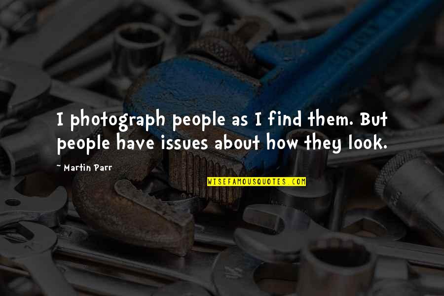 We All Have Issues Quotes By Martin Parr: I photograph people as I find them. But