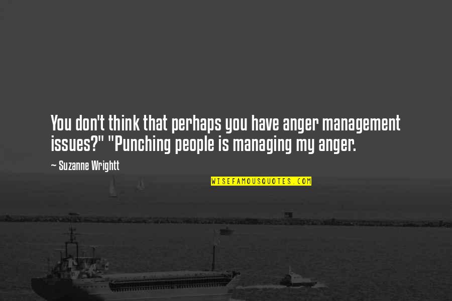 We All Have Issues Quotes By Suzanne Wrightt: You don't think that perhaps you have anger We All Have Issues Quotes By Suzanne Wrightt: You don't think that perhaps you have anger
