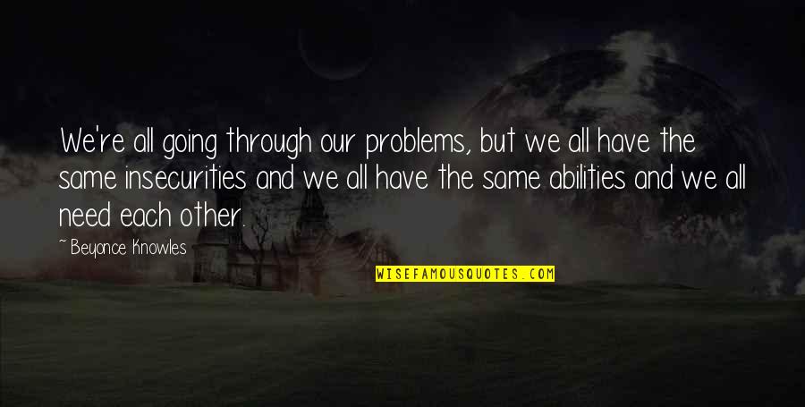 We All Have Needs Quotes By Beyonce Knowles: We're all going through our problems, but we We All Have Needs Quotes By Beyonce Knowles: We're all going through our problems, but we
