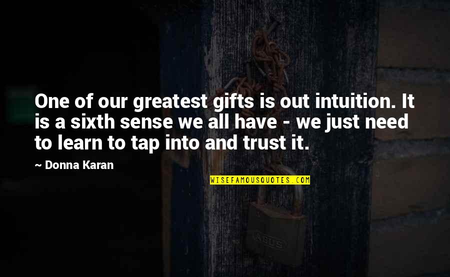We All Have Needs Quotes By Donna Karan: One of our greatest gifts is out intuition. We All Have Needs Quotes By Donna Karan: One of our greatest gifts is out intuition.