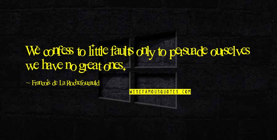 We All Have Our Faults Quotes By Francois De La Rochefoucauld: We confess to little faults only to persuade