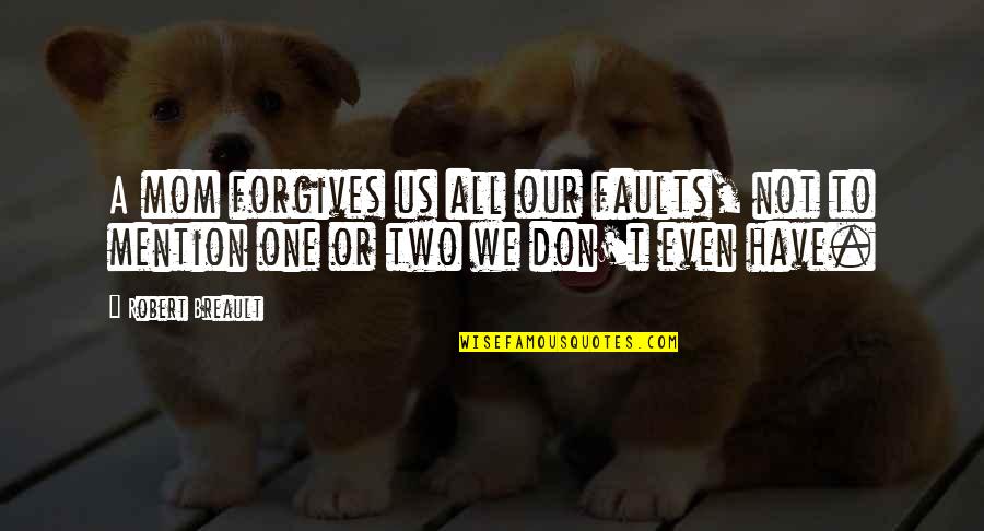 We All Have Our Faults Quotes By Robert Breault: A mom forgives us all our faults, not