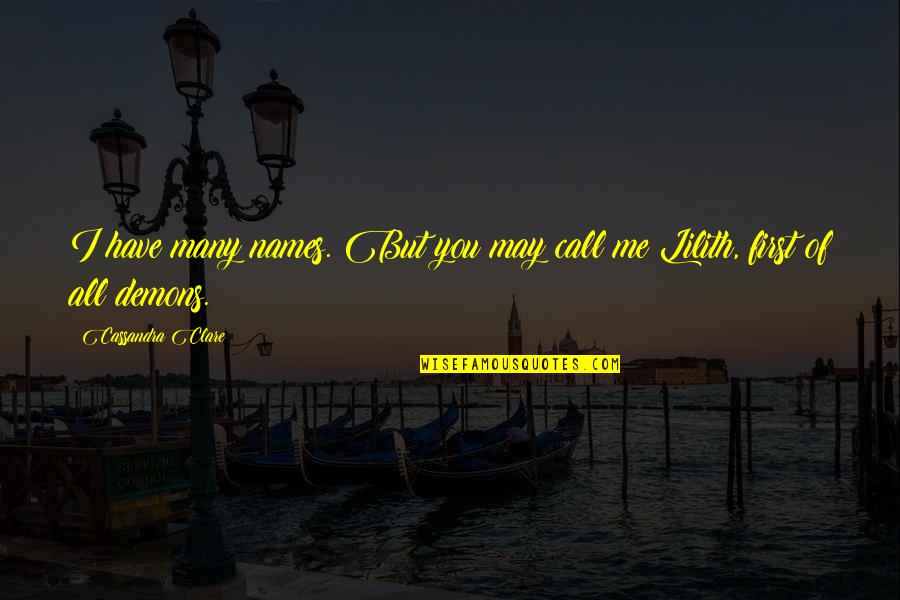We All Have Our Own Demons Quotes By Cassandra Clare: I have many names. But you may call We All Have Our Own Demons Quotes By Cassandra Clare: I have many names. But you may call