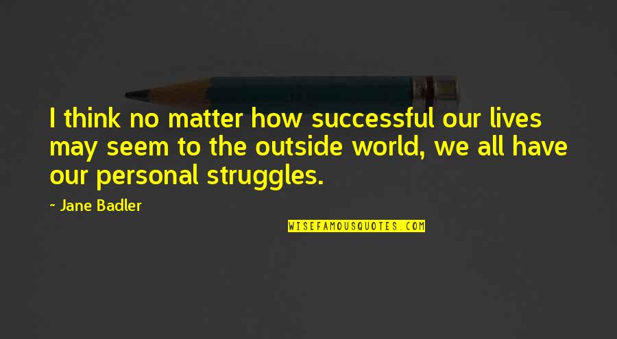 We All Have Our Struggles Quotes By Jane Badler: I think no matter how successful our lives