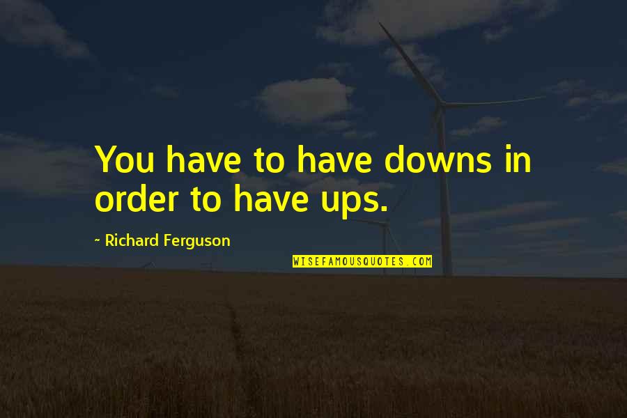 We All Have Our Ups And Downs Quotes By Richard Ferguson: You have to have downs in order to