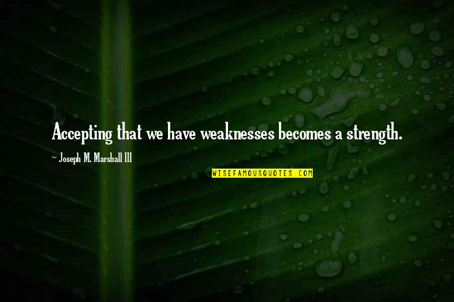 We All Have Our Weaknesses Quotes By Joseph M. Marshall III: Accepting that we have weaknesses becomes a strength.