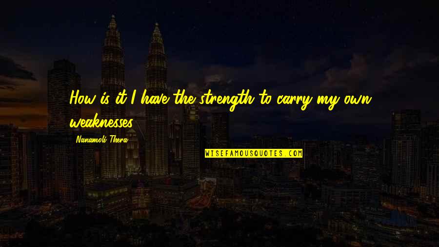 We All Have Our Weaknesses Quotes By Nanamoli Thera: How is it I have the strength to