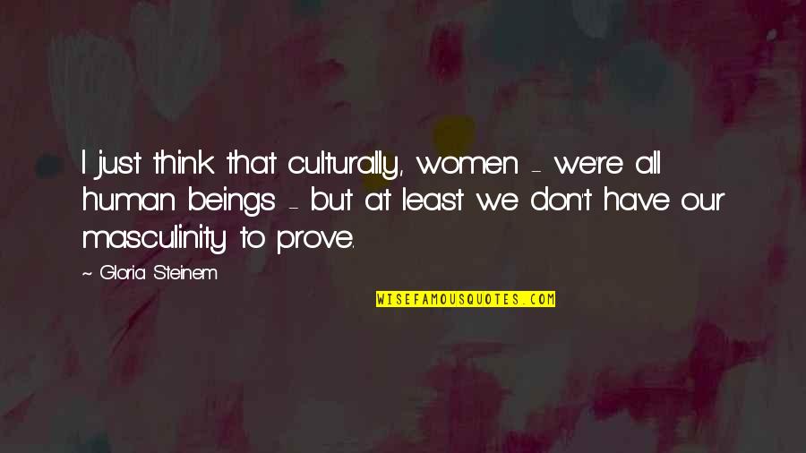 We All Have Quotes By Gloria Steinem: I just think that culturally, women - we're