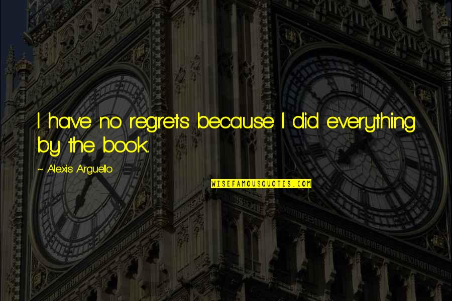 We All Have Regrets Quotes By Alexis Arguello: I have no regrets because I did everything