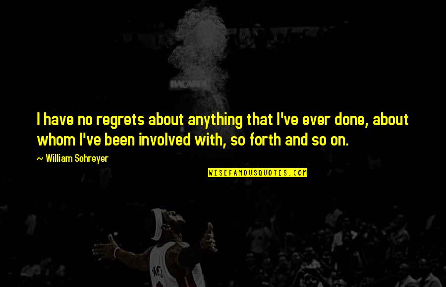 We All Have Regrets Quotes By William Schreyer: I have no regrets about anything that I've We All Have Regrets Quotes By William Schreyer: I have no regrets about anything that I've