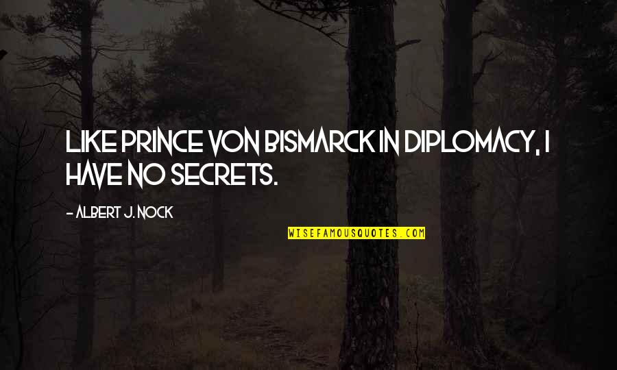 We All Have Secrets Quotes By Albert J. Nock: Like Prince von Bismarck in diplomacy, I have