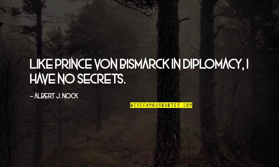We All Have Secrets Quotes By Albert J. Nock: Like Prince von Bismarck in diplomacy, I have We All Have Secrets Quotes By Albert J. Nock: Like Prince von Bismarck in diplomacy, I have