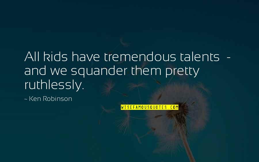 We All Have Talent Quotes By Ken Robinson: All kids have tremendous talents - and we