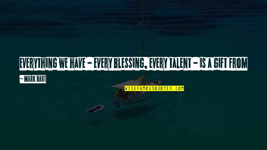 We All Have Talent Quotes By Mark Hart: Everything we have - every blessing, every talent