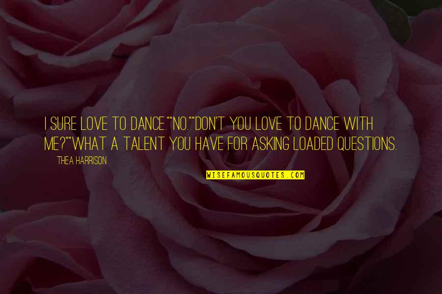 We All Have Talent Quotes By Thea Harrison: I sure love to dance.""No.""Don't you love to