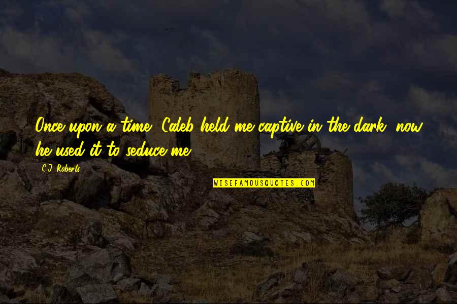 We All Have To Pay Our Dues Quotes By C.J. Roberts: Once upon a time, Caleb held me captive