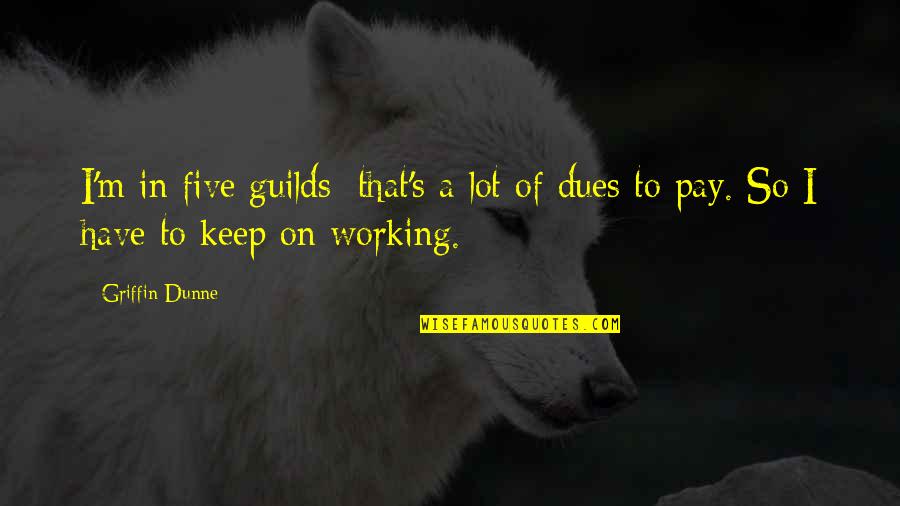 We All Have To Pay Our Dues Quotes By Griffin Dunne: I'm in five guilds; that's a lot of