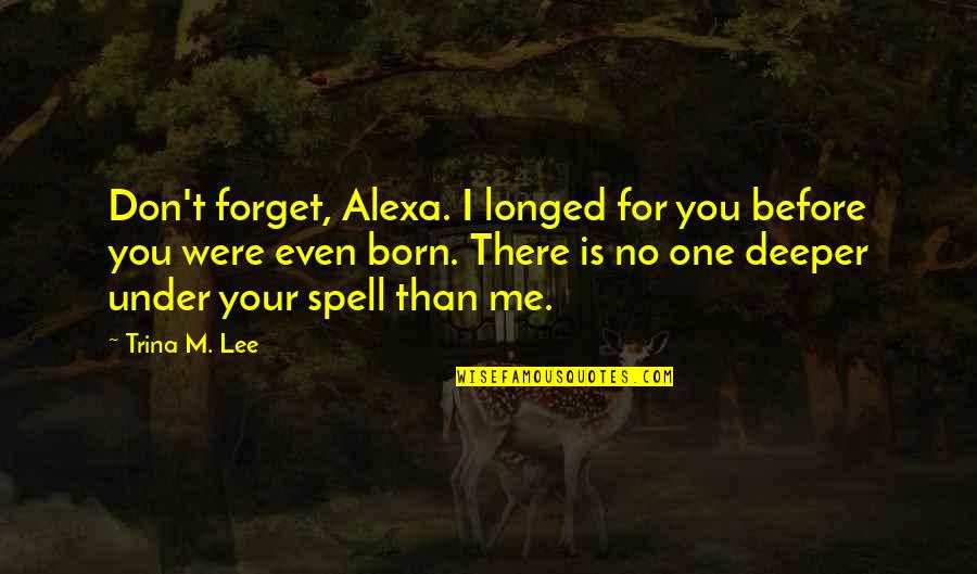 We All Have Two Lives Quote Quotes By Trina M. Lee: Don't forget, Alexa. I longed for you before