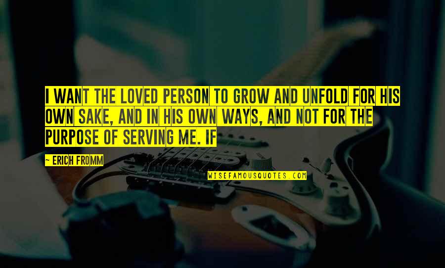We All Just Want To Be Loved Quotes By Erich Fromm: I want the loved person to grow and We All Just Want To Be Loved Quotes By Erich Fromm: I want the loved person to grow and