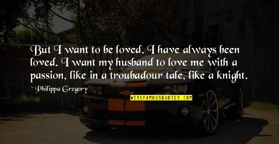 We All Just Want To Be Loved Quotes By Philippa Gregory: But I want to be loved. I have We All Just Want To Be Loved Quotes By Philippa Gregory: But I want to be loved. I have