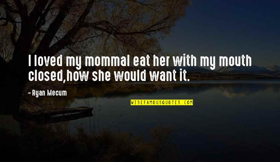We All Just Want To Be Loved Quotes By Ryan Mecum: I loved my mommaI eat her with my