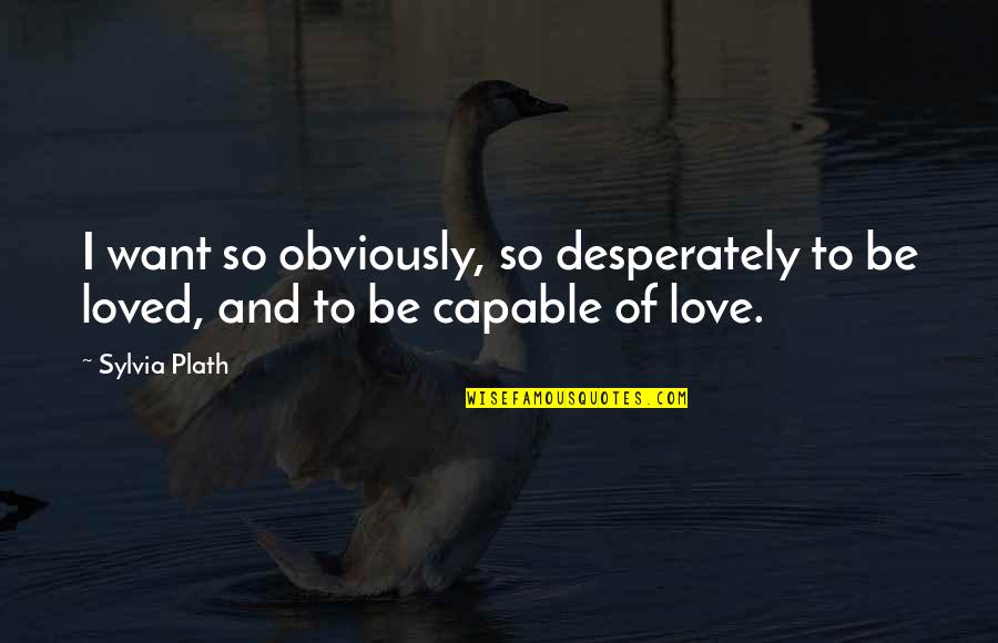We All Just Want To Be Loved Quotes By Sylvia Plath: I want so obviously, so desperately to be