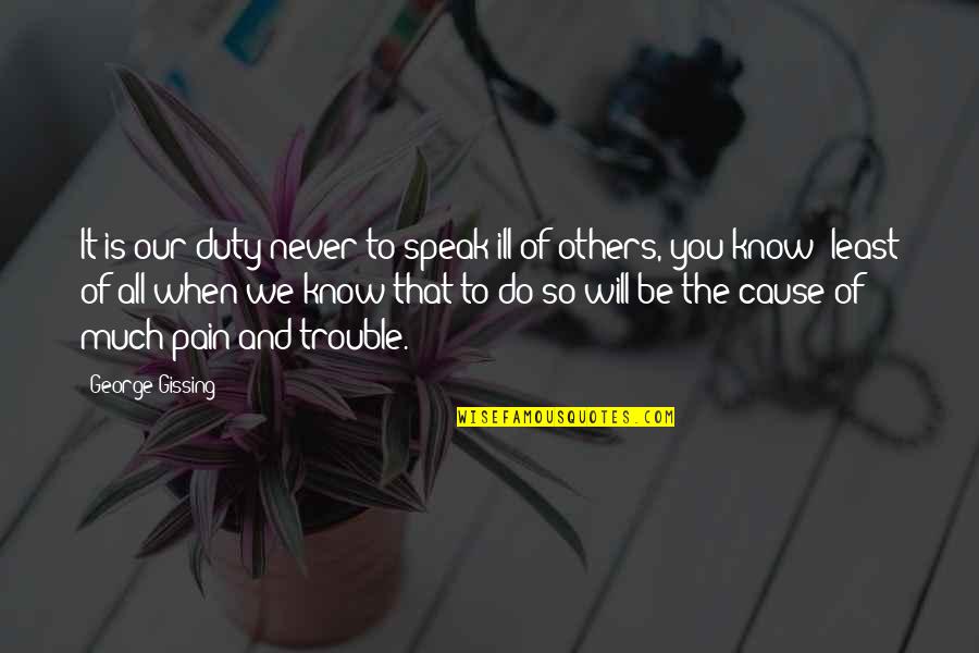 We All Know The Pain Quotes By George Gissing: It is our duty never to speak ill We All Know The Pain Quotes By George Gissing: It is our duty never to speak ill