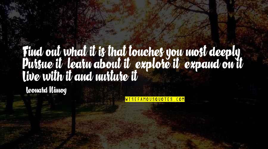 We All Live And Learn Quotes By Leonard Nimoy: Find out what it is that touches you We All Live And Learn Quotes By Leonard Nimoy: Find out what it is that touches you