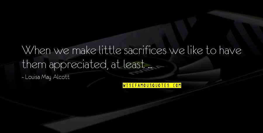 We All Make Sacrifices Quotes By Louisa May Alcott: When we make little sacrifices we like to