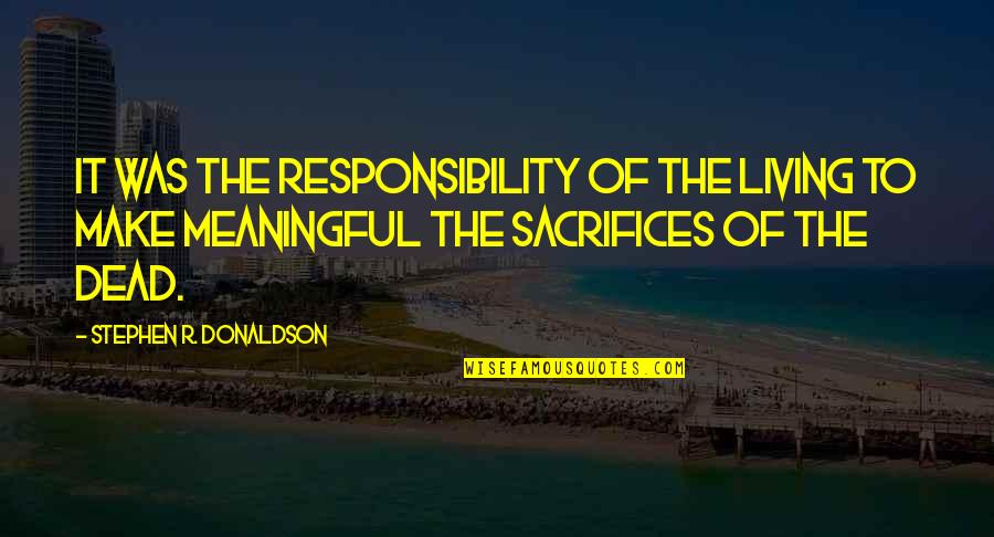 We All Make Sacrifices Quotes By Stephen R. Donaldson: It was the responsibility of the living to