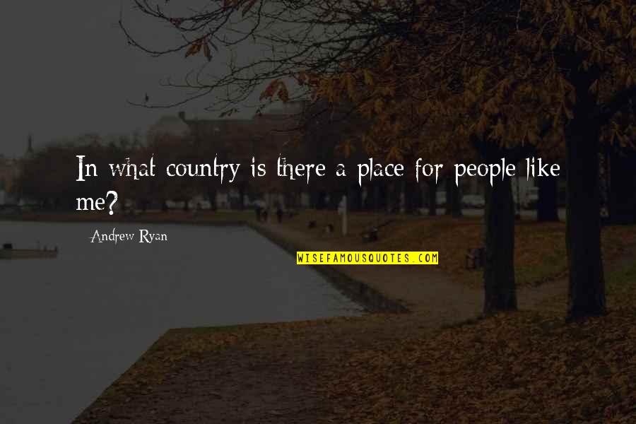 We All Need A Reason To Believe Quotes By Andrew Ryan: In what country is there a place for