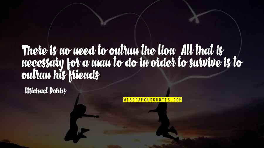 We All Need Friends Quotes By Michael Dobbs: There is no need to outrun the lion.