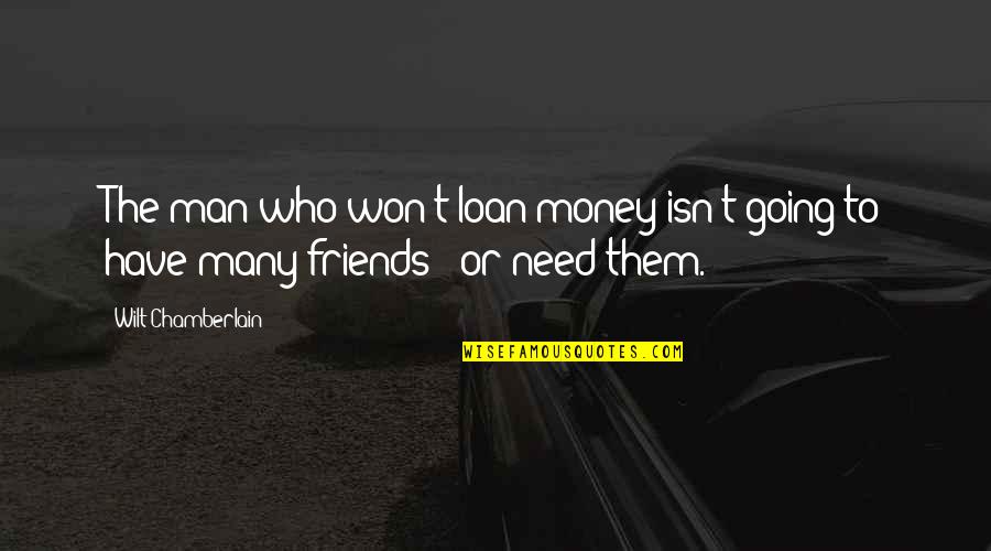 We All Need Friends Quotes By Wilt Chamberlain: The man who won't loan money isn't going