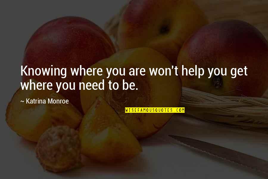 We All Need Help Quotes By Katrina Monroe: Knowing where you are won't help you get