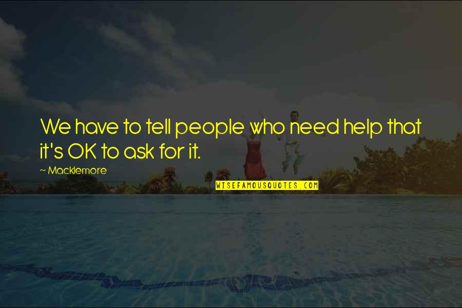 We All Need Help Quotes By Macklemore: We have to tell people who need help