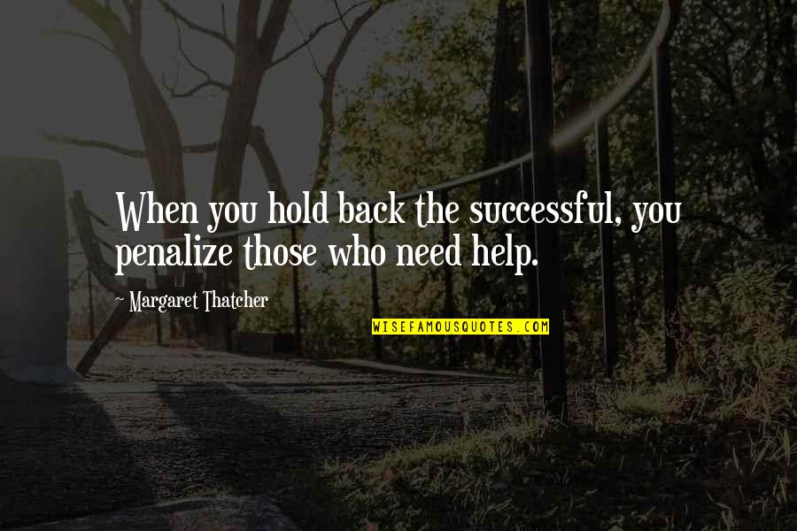 We All Need Help Quotes By Margaret Thatcher: When you hold back the successful, you penalize