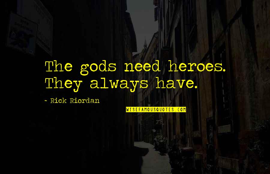 We All Need Heroes Quotes By Rick Riordan: The gods need heroes. They always have.
